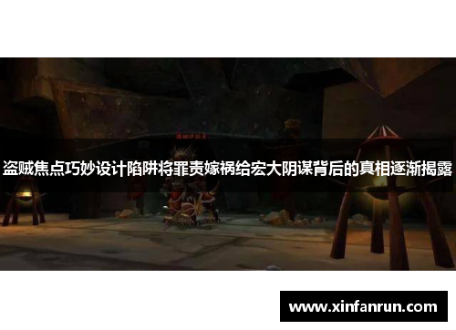 盗贼焦点巧妙设计陷阱将罪责嫁祸给宏大阴谋背后的真相逐渐揭露